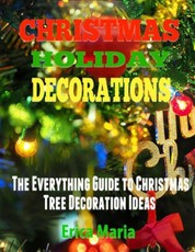 Christmas Holiday Decorations: The Everything Guide to Christmas Tree Decoration Ideas