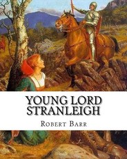 Young Lord Stranleigh, By Robert Barr A NOVEL
