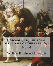 Boscobel, or, The royal oak, a tale of the year 1651. By