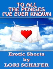 To All the Penises I've Ever Known: Erotic Shorts By Lori Schafer