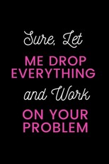 Sure, Let Me Drop Everything and Work On Your Problem
