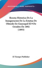 Resena Historica de La Inauguracion de La Estatua de Olmedo En Guayaquil El 9 de Octubre de 1892 (1893)