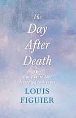 The Day After Death - Or, Our Future Life According to Science
