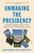 Unmaking the Presidency