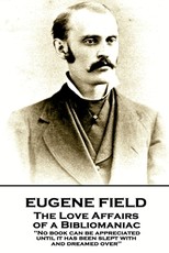 Eugene Field - The Love Affairs of a Bibliomaniac