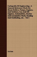 Cyclopedia of Engineering: A General Reference Work on Steam Boilers, Pumps, Engines, and Turbines, Gas and Oil Engines, Automobiles, Marine and Locomotive Work, Heating and Ventilating, Etc. - Vol I