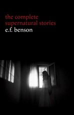 E. F. Benson: The Complete Supernatural Stories (50+ tales of horror and mystery: The Bus-Conductor, The Room in the Tower, Negotium Perambulans, The Man Who Went Too Far, The Thing in the Hall, Caterpillars...)