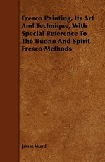 Fresco Painting, Its Art and Technique, with Special Reference to the Buono and Spirit Fresco Methods