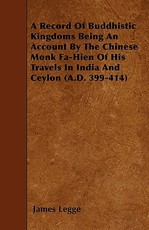 A Record Of Buddhistic Kingdoms Being An Account By The Chinese Monk Fa-Hien Of His Travels In India And Ceylon (A.D. 399-414)