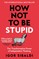 How Not To Be Stupid