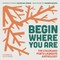 Begin Where You Are