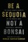 Be a Sequoia, Not a Bonsai