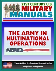 21st Century U.S. Military Manuals: The Army in Multinational Operations (FM 100-8) Nations, Coalitions, Alliances in War and Peacekeeping (Value-Added Professional Format Series)