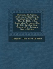 Memorias Historicas, Politicas, E Filosoficas Da Revolucao Do Porto Em Maio de 1828, E DOS Emigrados Portugezes [Ed. by E.J. Da Silva Maia. Wanting Pp
