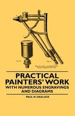 Practical Painters' Work - With Numerous Engravings and Diagrams