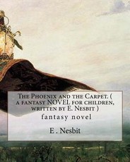 The Phoenix and the Carpet. ( a fantasy NOVEL for children, written by E. Nesbit )