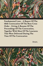 Fundamental Laws - A Report of the 68th Convocation of the Rose Cross Order - Giving a Resume of the Proceedings of the Convocation, Together with Most of the Leactures That Were Delivered During the Time of the Convocation