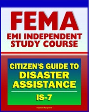 21st Century FEMA Study Course: A Citizen's Guide to Disaster Assistance (IS-7) - Local, State, Federal Assistance, Applying for Help, Preparedness, Community Response, Financial Loss Protection