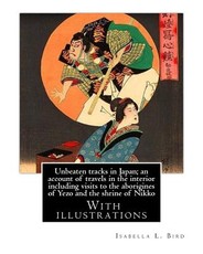 Unbeaten tracks in Japan; an account of travels in the interior including visits to the aborigines of Yezo and the shrine of Nikko