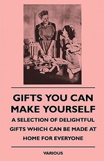 Gifts You Can Make Yourself - A Selection of Delightful Giftgifts You Can Make Yourself - A Selection of Delightful Gifts Which Can Be Made at Home Fo