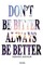 Don't Be Bitter. Always Be Better