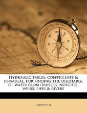 Hydraulic Tables, Coefficients and Formulae, for Finding the Discharge of Water from Orifices, Notches, Weirs, Pipes and Rivers, Second Edition