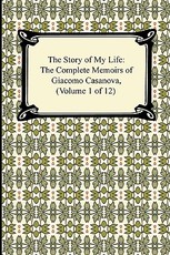 The Story of My Life (the Complete Memoirs of Giacomo Casanova, Volume 1 of 12)