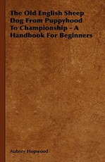 The Old English Sheep Dog From Puppyhood To Championship - A Handbook For Beginners