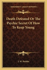 Death Defeated or the Psychic Secret of How to Keep Young