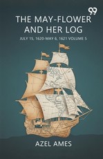 The May-Flower And Her Log July 15, 1620-May 6, 1621 Volume 5