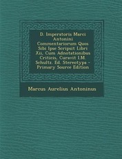 D. Imperatoris Marci Antonini Commentariorum Quos Sibi Ipse Scripsit Libri XII, Cum Adnotationibus Criticis, Curavit I.M. Schultz. Ed. Stereotypa
