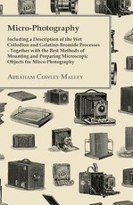 Micro-Photography - Including A Description Of The Wet Collodion And Gelatino-Bromide Processes - Together With The Best Methods Of Mounting And Preparing Microscopic Objects For Mirco-Photography