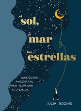El Sol, El Mar Y Las Estrellas. SabidurÃÂ­a Ancestral Para Iluminar Tu Camino / Th E Sun, the Sea, and the Stars: Ancient Wisdom as a Healing Journey