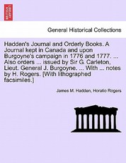 Hadden's Journal and Orderly Books. A Journal kept in Canada and upon Burgoyne's campaign in 1776 and 1777. ... Also orders ... issued by Sir G. Carleton, Lieut. General J. Burgoyne. ... With ... notes by H. Rogers. [With lithographed facsimiles.]