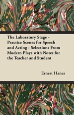The Laboratory Stage - Practice Scenes for Speech and Acting - Selections from Modern Plays with Notes for the Teacher and Student