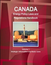 Canada Energy Policy Laws and Regulations Handbook Volume 1 Strategic Information and Basic Laws