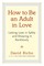 How to Be an Adult in Love: Letting Love in Safely and Showing It Recklessly