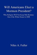 Will Americans Elect a Mormon President? Why Religion Will Not Keep Mitt Romney Out of the White House in 2008