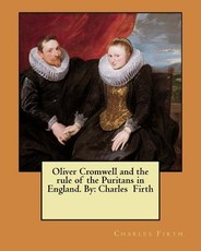 Oliver Cromwell and the rule of the Puritans in England. By