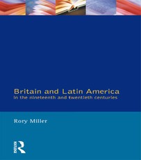 Miller, R: Britain and Latin America in the 19th and 20th Ce