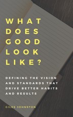 What Does Good Look Like? (Defining the Vision and Standards that Drive Better Habits and Results)