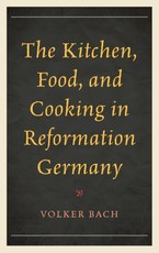 The Kitchen, Food, and Cooking in Reformation Germany
