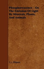 Phosphorescence: Or, the Emission of Light by Minerals, Plants, and Animals