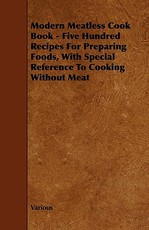 Modern Meatless Cook Book - Five Hundred Recipes for Preparing Foods, with Special Reference to Cooking Without Meat