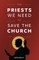 The Priests We Need to Save the Church