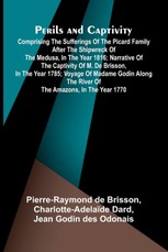 Perils and Captivity; Comprising The sufferings of the Picard family after the shipwreck of the Medusa, in the year 1816; Narrative of the captivity of M. de Brisson, in the year 1785; Voyage of Madame Godin along the river of the Amazons, in the year 177