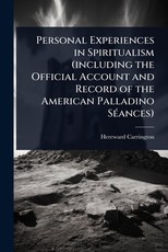 Personal Experiences in Spiritualism (including the Official Account and Record of the American Palladino SÃÂ(c)ances)