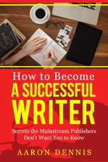 How to Become a Successful Writer: Secrets the Mainstream Publishers Don't Want You to Know