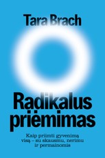 RADIKALUS PRIĖMIMAS. Kaip priimti gyvenimą visą – su skausmu, nerimu ir permainomis