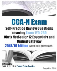 CCA-N Exam Self-Practice Review Questions covering Exam 1Y0-230 Citrix NetScaler 12 Essentials and Unified Gateway 2018/19 Edition (with 80+ questions)